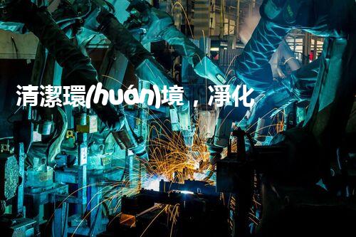 清潔環(huán)境，凈化生活：廢氣廢水處理新技術(shù)揭秘！